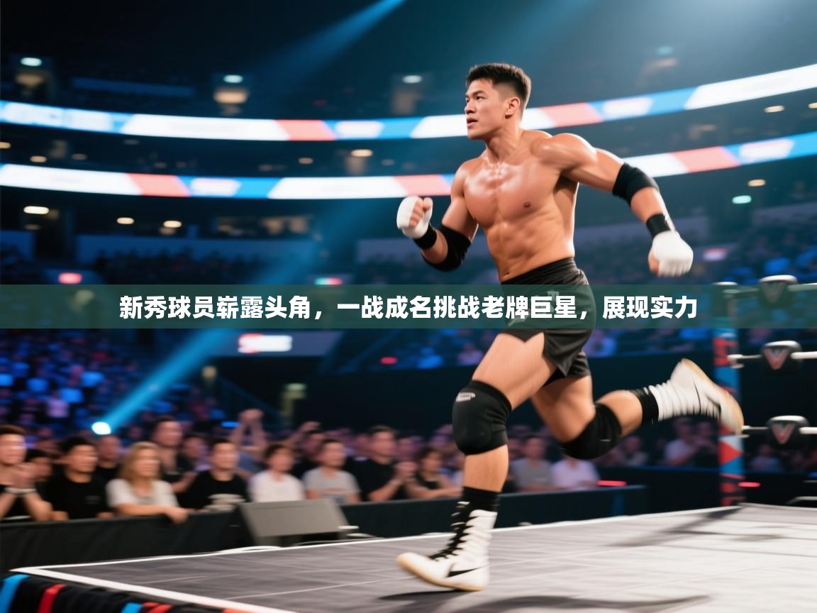 新秀球员崭露头角，一战成名挑战老牌巨星，展现实力  第1张