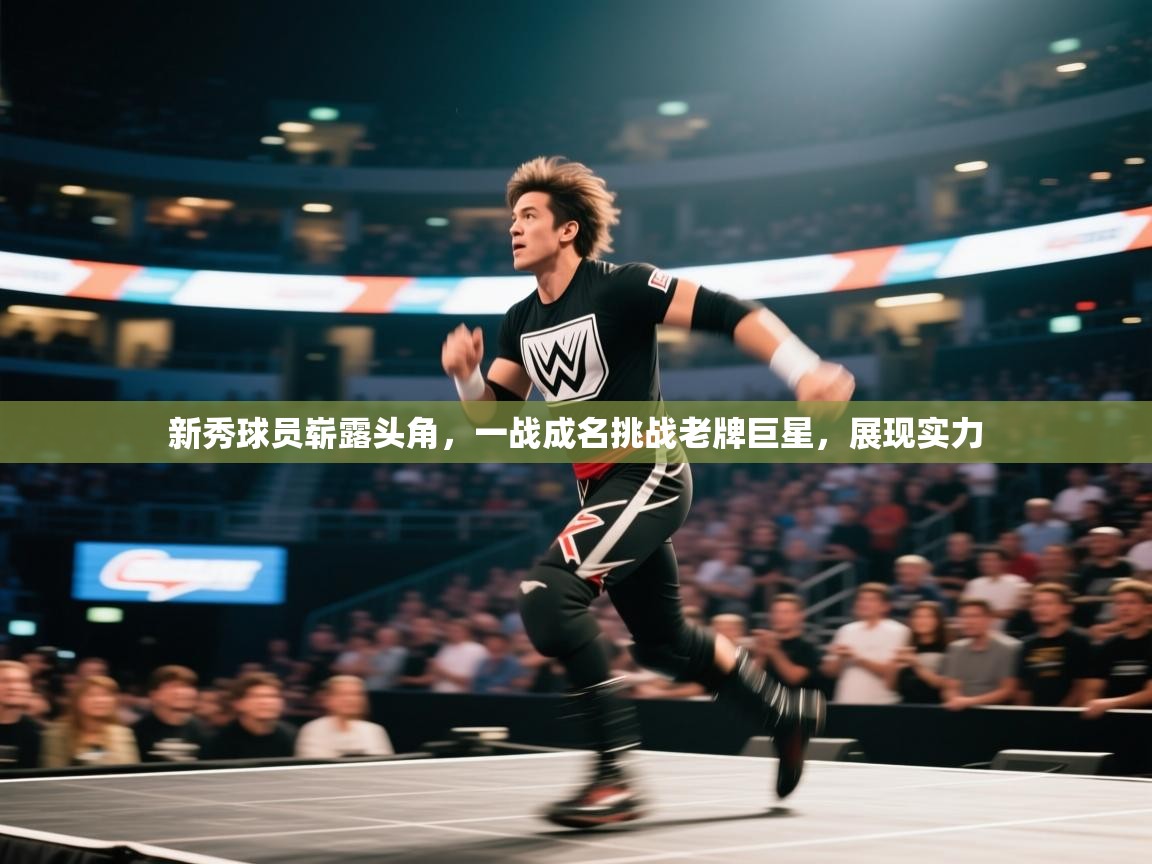 新秀球员崭露头角，一战成名挑战老牌巨星，展现实力  第2张