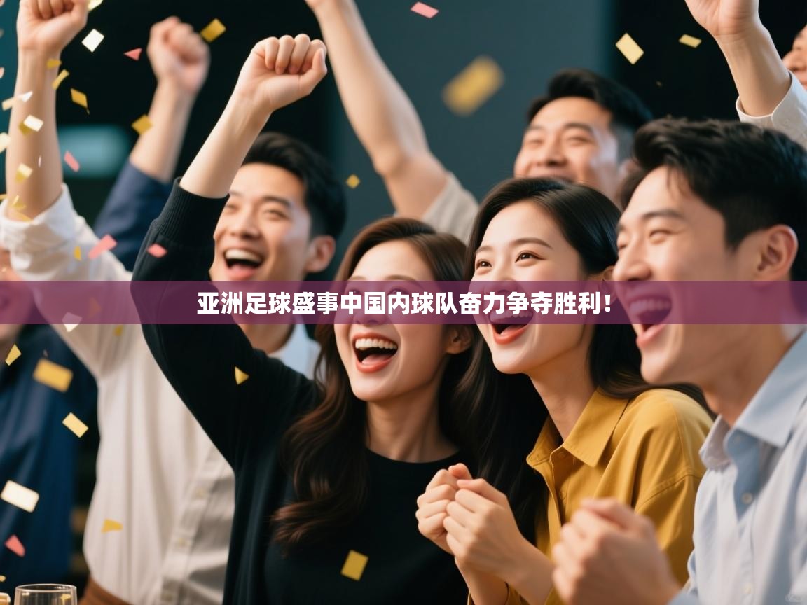 亚洲足球盛事中国内球队奋力争夺胜利！  第2张