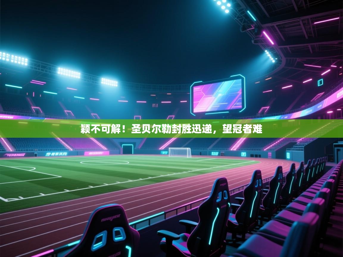 颖不可解！圣贝尔勒封胜迅递，望冠者难  第1张